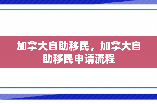 加拿大自助移民，加拿大自助移民申请流程
