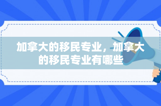 加拿大的移民专业，加拿大的移民专业有哪些