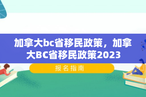 加拿大bc省移民政策，加拿大BC省移民政策2023