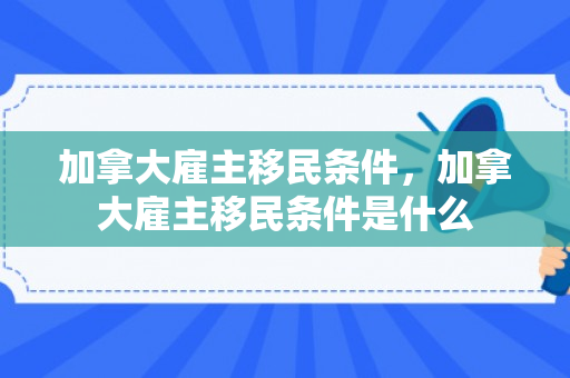 加拿大雇主移民条件，加拿大雇主移民条件是什么