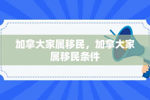加拿大家属移民，加拿大家属移民条件