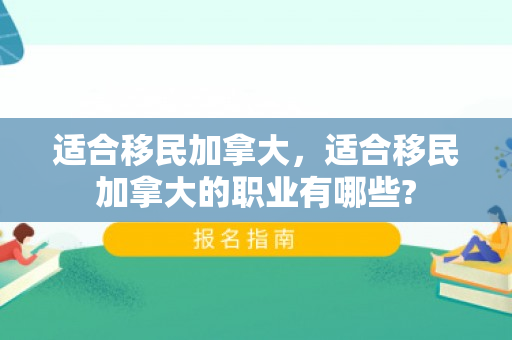 适合移民加拿大，适合移民加拿大的职业有哪些?