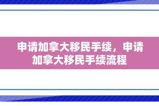 申请加拿大移民手续，申请加拿大移民手续流程
