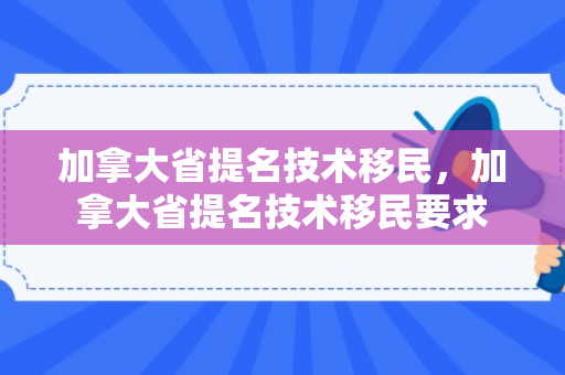 加拿大省提名技术移民，加拿大省提名技术移民要求