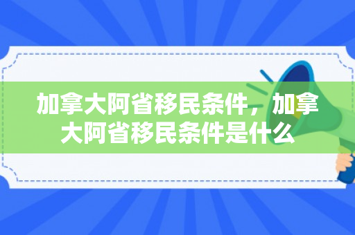 加拿大阿省移民条件，加拿大阿省移民条件是什么