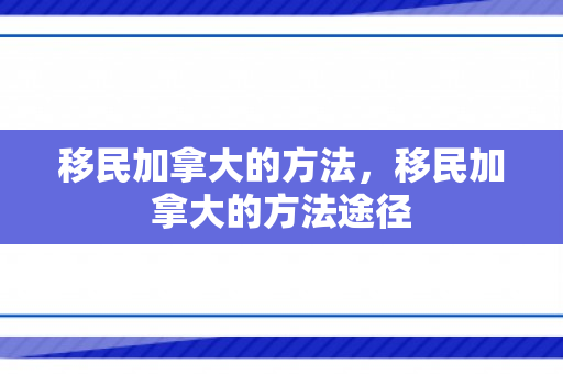 移民加拿大的方法，移民加拿大的方法途径