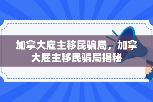 加拿大雇主移民骗局，加拿大雇主移民骗局揭秘