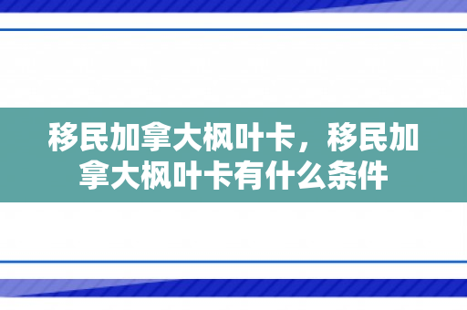 移民加拿大枫叶卡，移民加拿大枫叶卡有什么条件