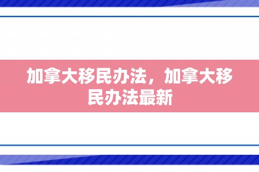 加拿大移民办法，加拿大移民办法最新