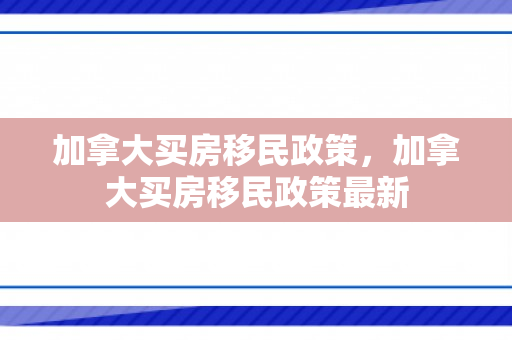 加拿大买房移民政策，加拿大买房移民政策最新