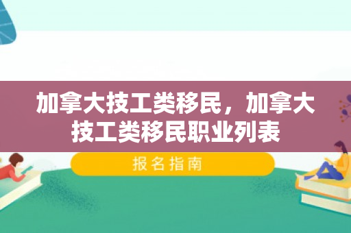 加拿大技工类移民，加拿大技工类移民职业列表
