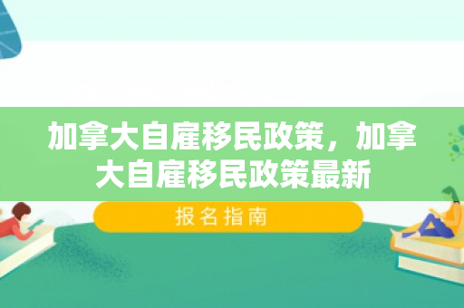 加拿大自雇移民政策，加拿大自雇移民政策最新