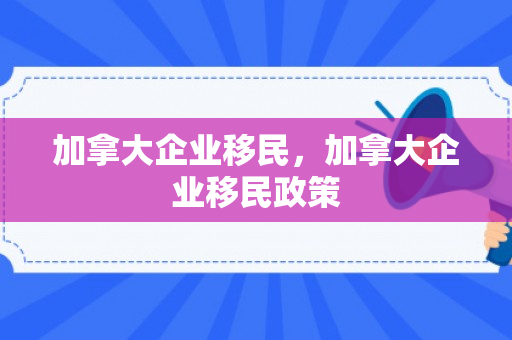 加拿大企业移民，加拿大企业移民政策