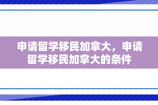 申请留学移民加拿大，申请留学移民加拿大的条件