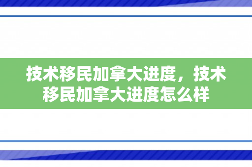 技术移民加拿大进度，技术移民加拿大进度怎么样