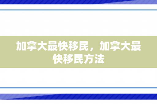 加拿大最快移民，加拿大最快移民方法
