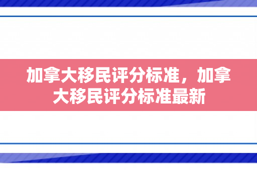 加拿大移民评分标准，加拿大移民评分标准最新