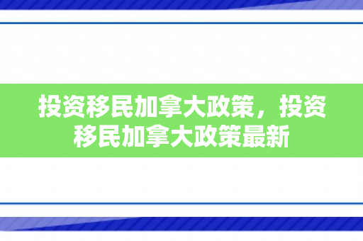 投资移民加拿大政策，投资移民加拿大政策最新