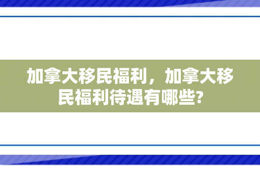 加拿大移民福利，加拿大移民福利待遇有哪些?