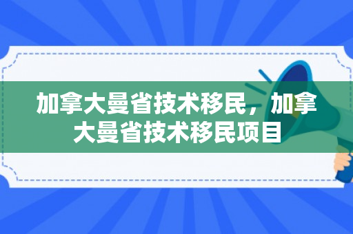 加拿大曼省技术移民，加拿大曼省技术移民项目