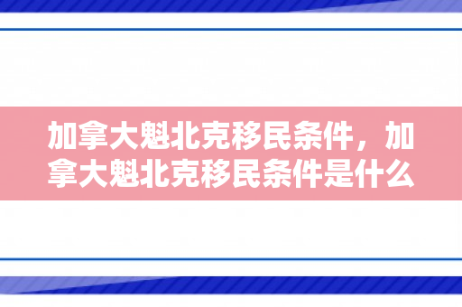 加拿大魁北克移民条件，加拿大魁北克移民条件是什么
