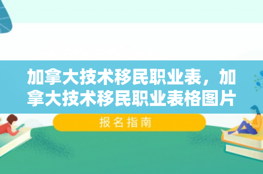 加拿大技术移民职业表，加拿大技术移民职业表格图片