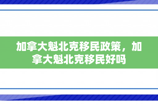 加拿大魁北克移民政策，加拿大魁北克移民好吗