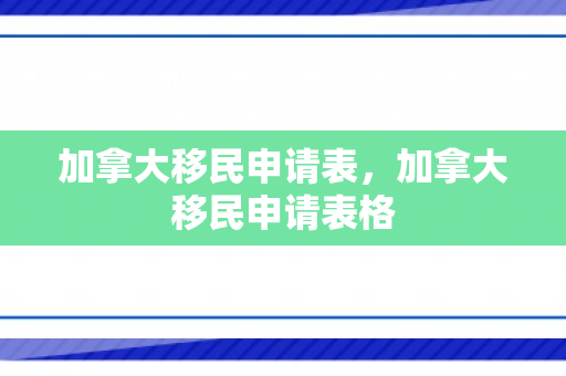 加拿大移民申请表，加拿大移民申请表格