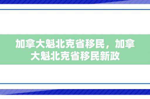 加拿大魁北克省移民，加拿大魁北克省移民新政