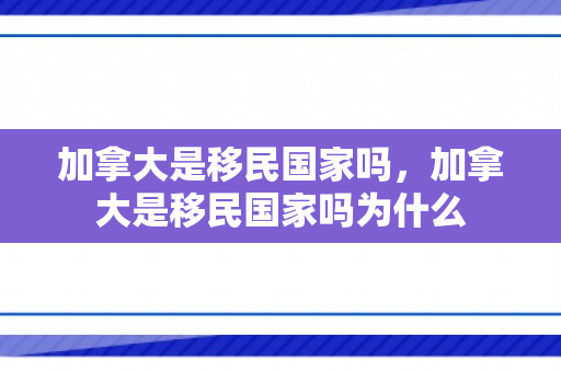 加拿大是移民国家吗，加拿大是移民国家吗为什么