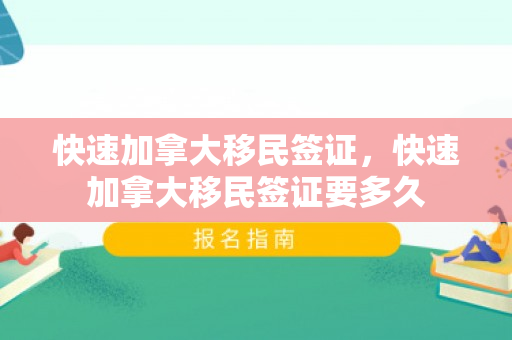 快速加拿大移民签证，快速加拿大移民签证要多久