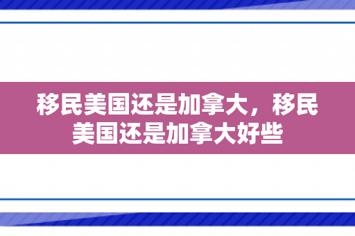 移民美国还是加拿大，移民美国还是加拿大好些
