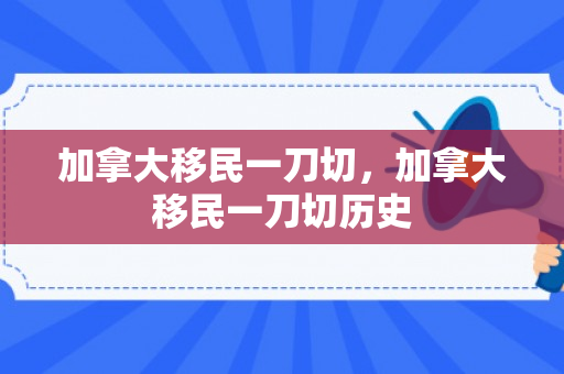 加拿大移民一刀切，加拿大移民一刀切历史