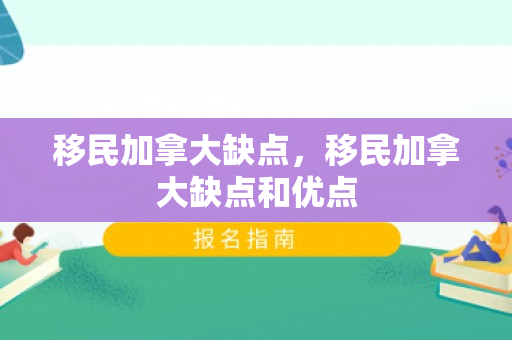 移民加拿大缺点，移民加拿大缺点和优点