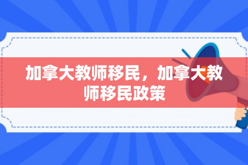 加拿大教师移民，加拿大教师移民政策