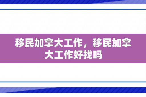 移民加拿大工作，移民加拿大工作好找吗