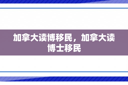 加拿大读博移民，加拿大读博士移民