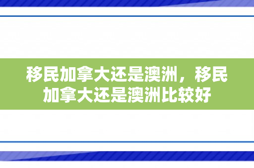 移民加拿大还是澳洲，移民加拿大还是澳洲比较好