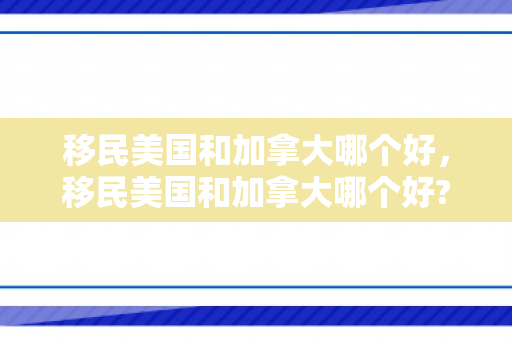 移民美国和加拿大哪个好，移民美国和加拿大哪个好?