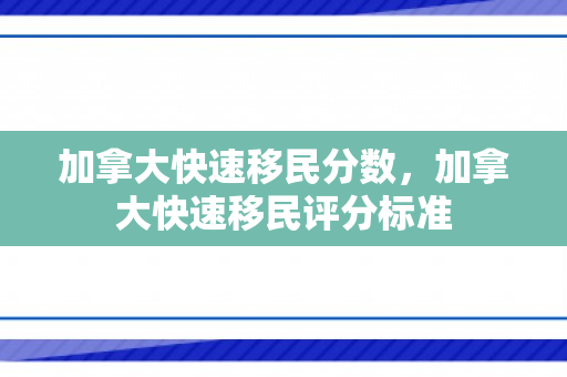 加拿大快速移民分数，加拿大快速移民评分标准