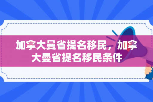 加拿大曼省提名移民，加拿大曼省提名移民条件