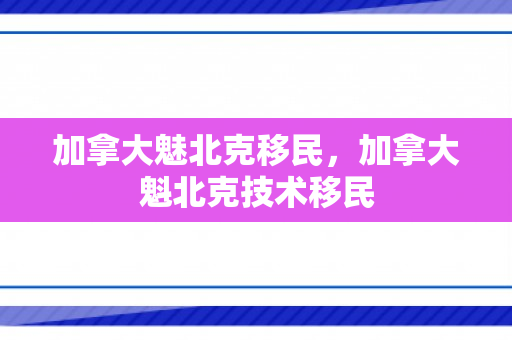 加拿大魅北克移民，加拿大魁北克技术移民