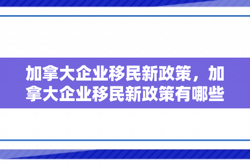 加拿大企业移民新政策，加拿大企业移民新政策有哪些
