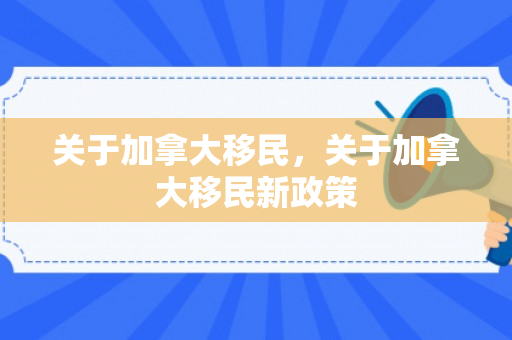 关于加拿大移民，关于加拿大移民新政策