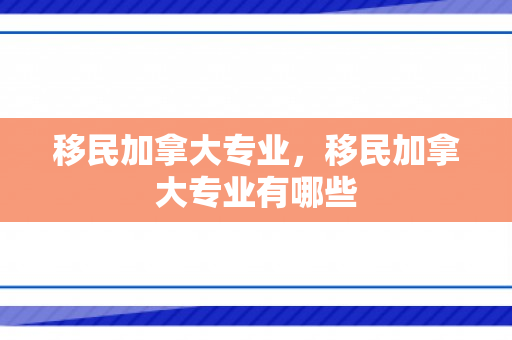 移民加拿大专业，移民加拿大专业有哪些