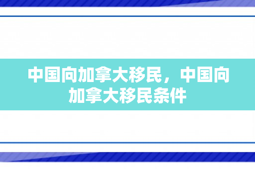中国向加拿大移民，中国向加拿大移民条件