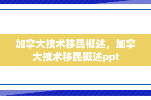加拿大技术移民概述，加拿大技术移民概述ppt