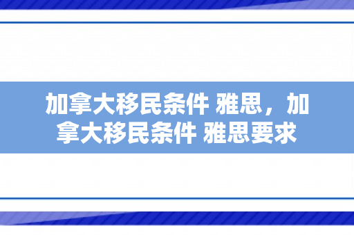 加拿大移民条件 雅思，加拿大移民条件 雅思要求