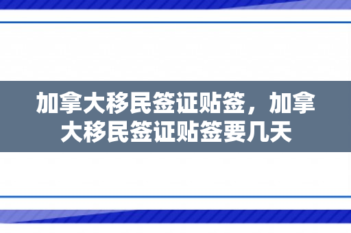 加拿大移民签证贴签，加拿大移民签证贴签要几天