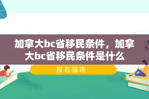 加拿大bc省移民条件，加拿大bc省移民条件是什么